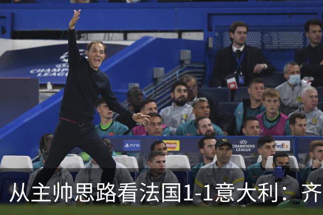 从主帅思路看法国1-1意大利：齐达内应对姆巴佩缺席失败，曼奇尼确实了解蓝衣军团